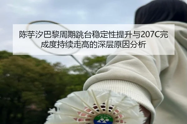 陈芋汐巴黎周期跳台稳定性提升与207C完成度持续走高的深层原因分析